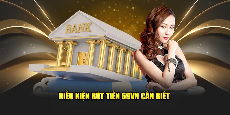 Điều kiện rút tiền 69VN bạn cần nắm rõ