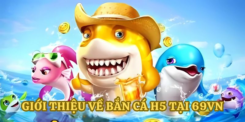 Giới thiệu về game bắn cá H5 cho các thành viên mới tham gia